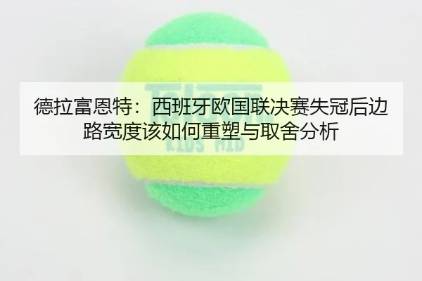 德拉富恩特：西班牙欧国联决赛失冠后边路宽度该如何重塑与取舍分析